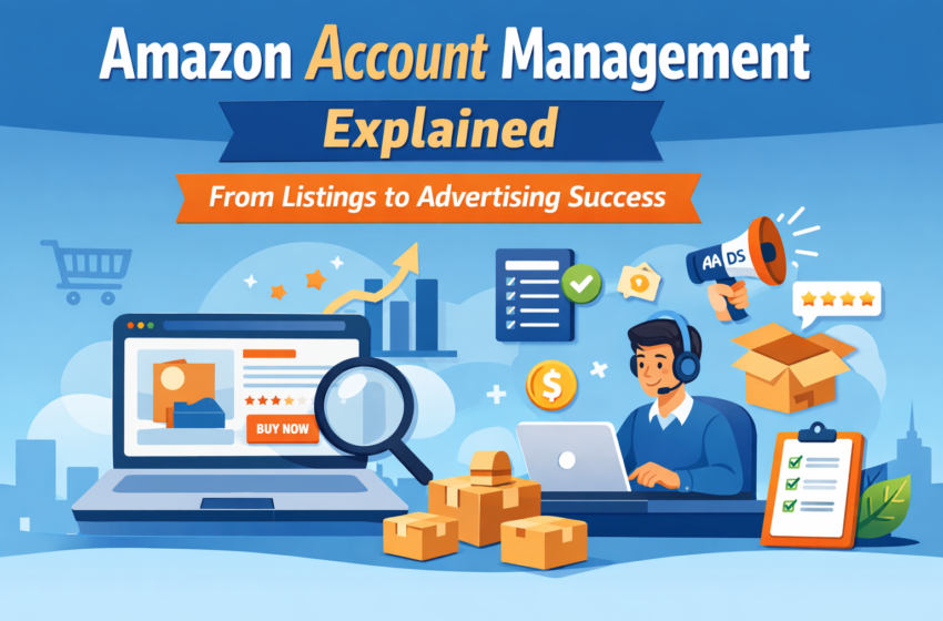Amazon Account Management Explained: From Listings to Advertising Success